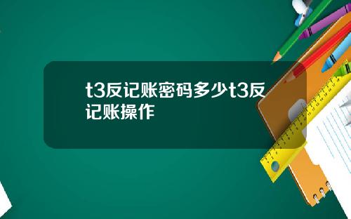 t3反記賬密碼多少t3反記賬操作