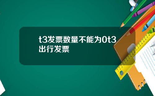 t3发票数量不能为0t3出行发票