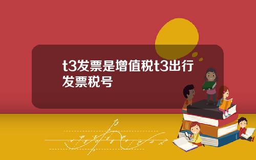 t3發票是增值稅t3出行發票稅號