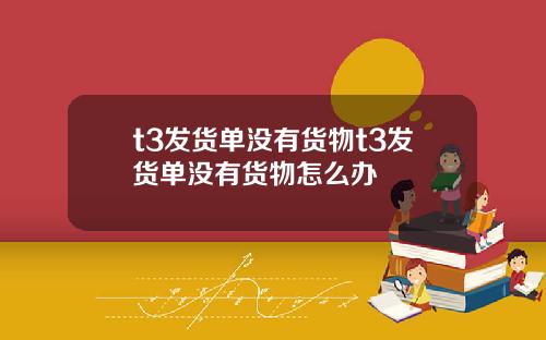 t3发货单没有货物t3发货单没有货物怎么办