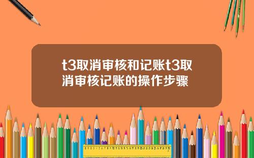 t3取消审核和记账t3取消审核记账的操作步骤