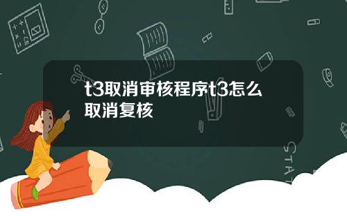 t3取消讅核程序t3怎麽取消複核