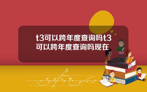 t3可以跨年度查詢嗎t3可以跨年度查詢嗎現在