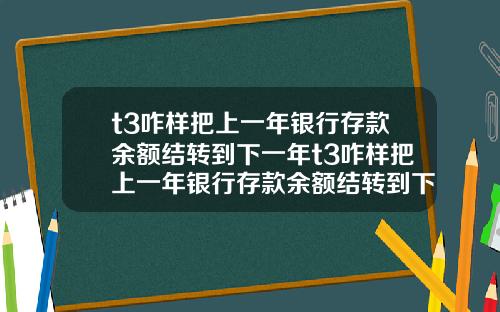t3咋樣把上一年銀行存款餘額結轉到下一年t3咋樣把上一年銀行存款餘額結轉到下一年賬戶