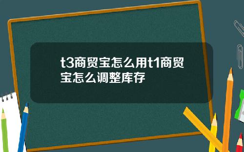 t3商贸宝怎么用t1商贸宝怎么调整库存