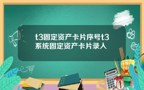 t3固定資産卡片序號t3系統固定資産卡片錄入