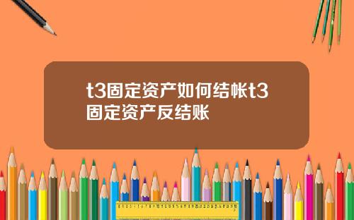t3固定資産如何結帳t3固定資産反結賬