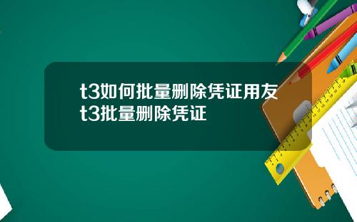 t3如何批量刪除憑証用友t3批量刪除憑証