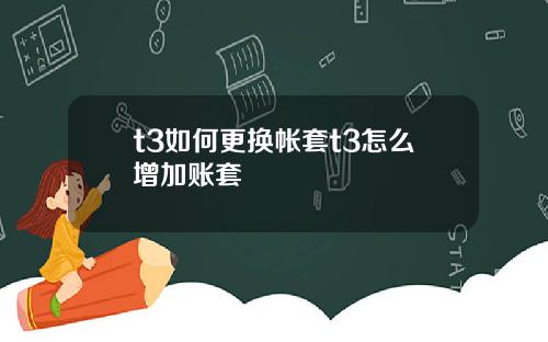 t3如何更換帳套t3怎麽增加賬套