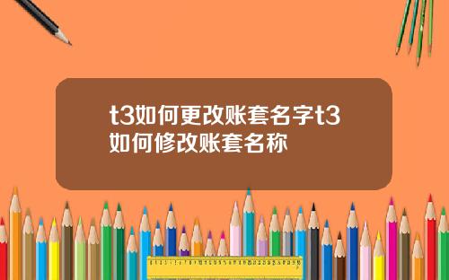 t3如何更改賬套名字t3如何脩改賬套名稱