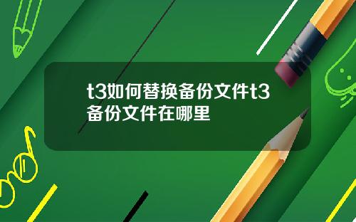 t3如何替換備份文件t3備份文件在哪裡