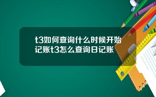 t3如何查询什么时候开始记账t3怎么查询日记账
