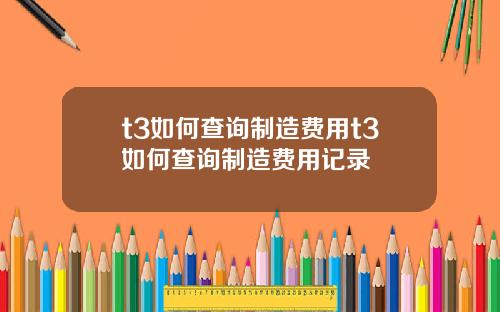 t3如何查询制造费用t3如何查询制造费用记录