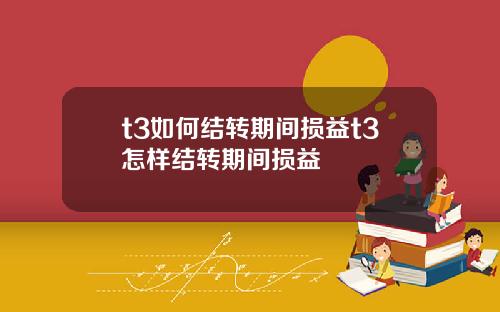 t3如何結轉期間損益t3怎樣結轉期間損益