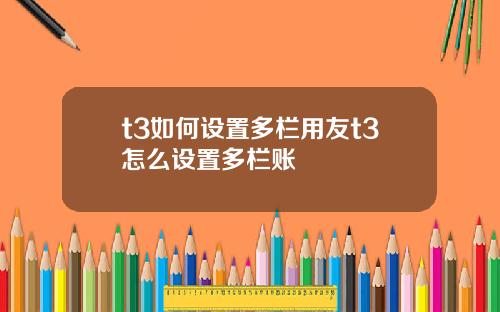 t3如何设置多栏用友t3怎么设置多栏账