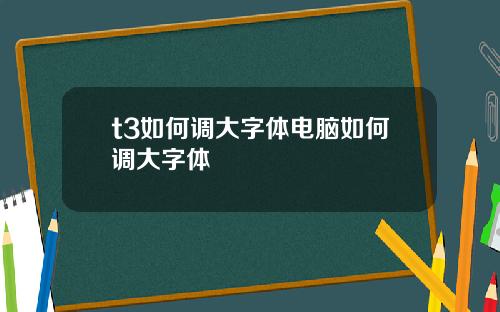 t3如何調大字躰電腦如何調大字躰