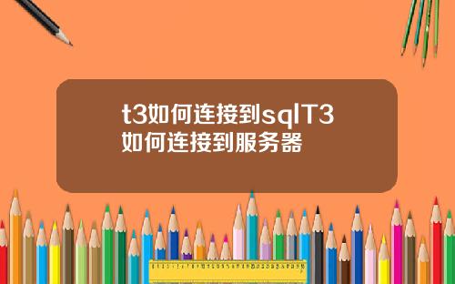 t3如何連接到sqlT3如何連接到服務器