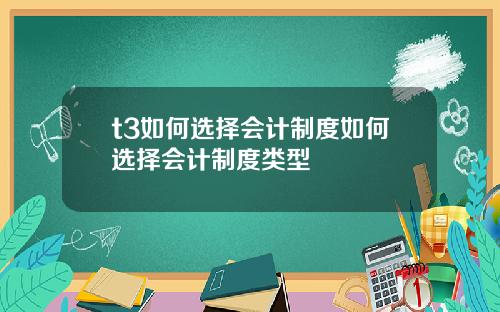 t3如何选择会计制度如何选择会计制度类型
