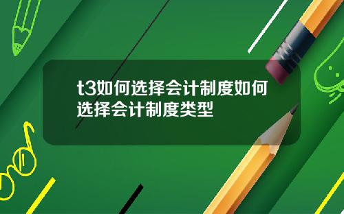 t3如何選擇會計制度如何選擇會計制度類型