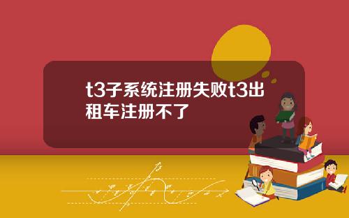 t3子系統注冊失敗t3出租車注冊不了