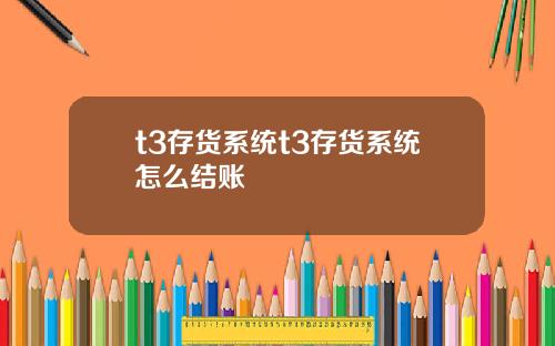 t3存貨系統t3存貨系統怎麽結賬