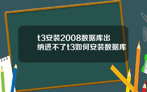 t3安装2008数据库出纳进不了t3如何安装数据库