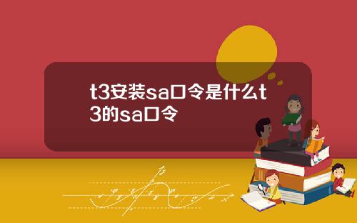 t3安裝sa口令是什麽t3的sa口令