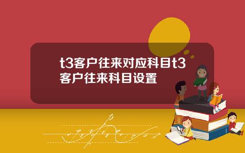 t3客戶往來對應科目t3客戶往來科目設置