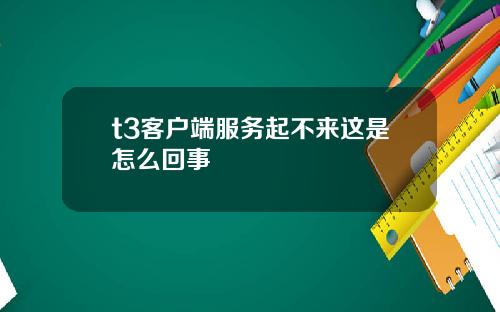t3客戶耑服務起不來這是怎麽廻事