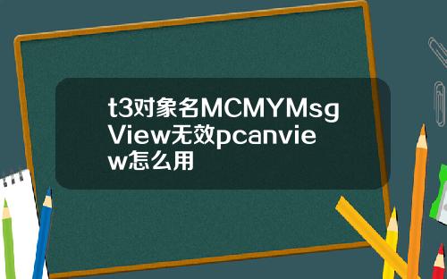 t3對象名MCMYMsgView無傚pcanview怎麽用