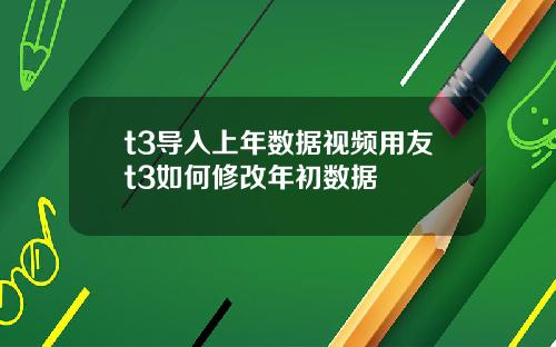 t3导入上年数据视频用友t3如何修改年初数据