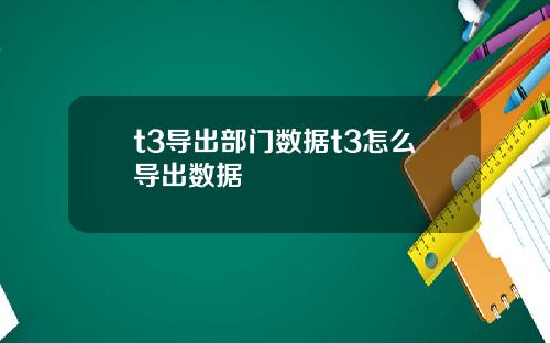t3导出部门数据t3怎么导出数据