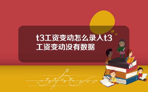 t3工資變動怎麽錄入t3工資變動沒有數據