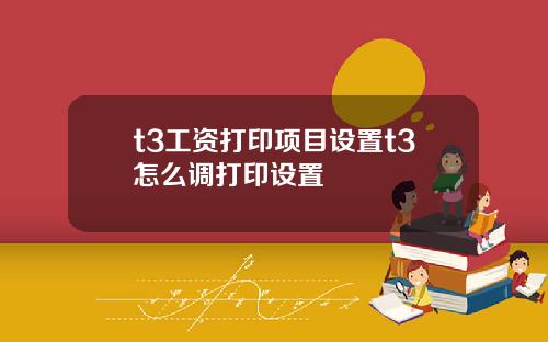 t3工资打印项目设置t3怎么调打印设置