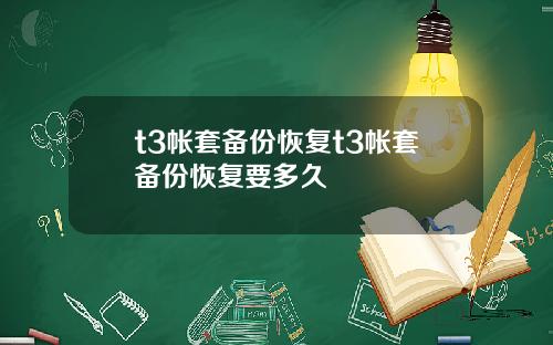 t3帳套備份恢複t3帳套備份恢複要多久