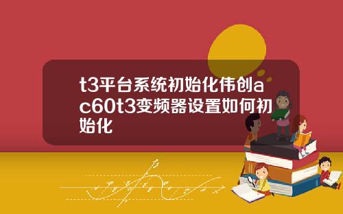 t3平台系統初始化偉創ac60t3變頻器設置如何初始化