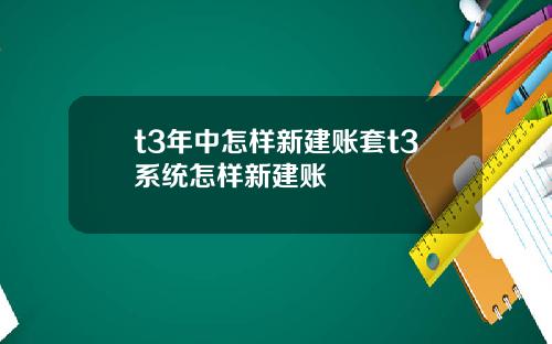 t3年中怎樣新建賬套t3系統怎樣新建賬