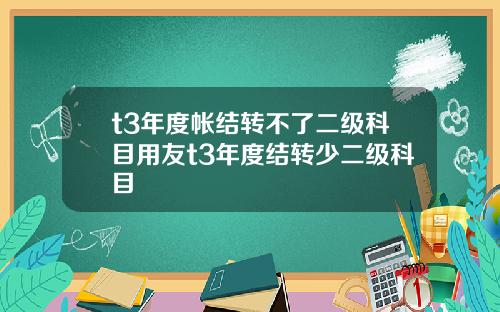 t3年度帳結轉不了二級科目用友t3年度結轉少二級科目