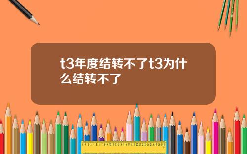 t3年度结转不了t3为什么结转不了