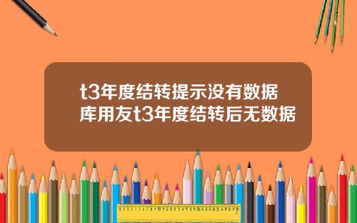 t3年度结转提示没有数据库用友t3年度结转后无数据
