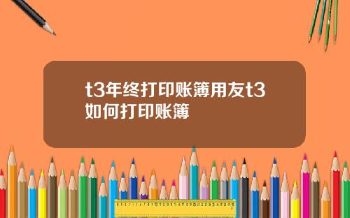 t3年終打印賬簿用友t3如何打印賬簿
