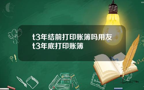 t3年結前打印賬簿嗎用友t3年底打印賬簿