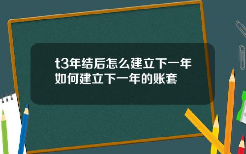 t3年結後怎麽建立下一年如何建立下一年的賬套