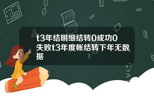t3年結明細結轉0成功0失敗t3年度帳結轉下年無數據