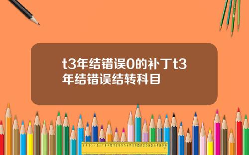 t3年結錯誤0的補丁t3年結錯誤結轉科目