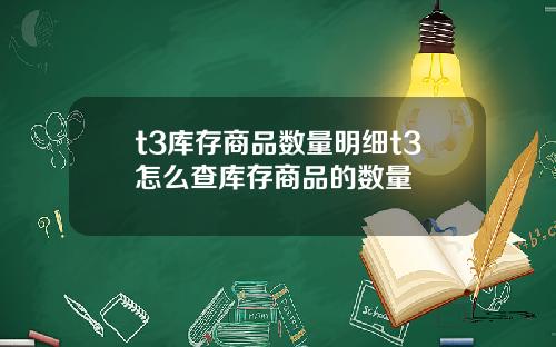 t3庫存商品數量明細t3怎麽查庫存商品的數量