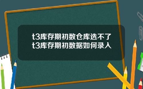 t3庫存期初數倉庫選不了t3庫存期初數據如何錄入