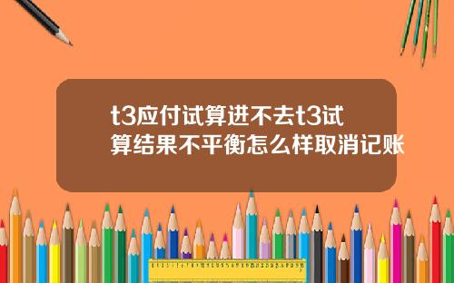 t3應付試算進不去t3試算結果不平衡怎麽樣取消記賬