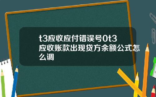 t3應收應付錯誤號0t3應收賬款出現貸方餘額公式怎麽調