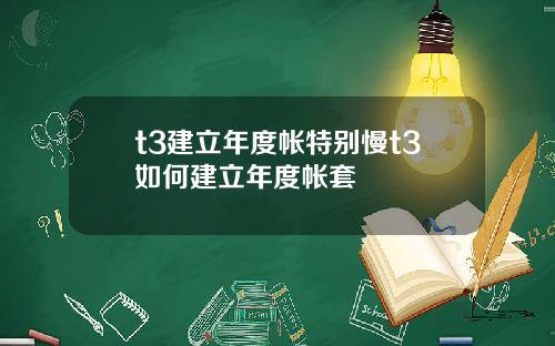 t3建立年度帳特別慢t3如何建立年度帳套